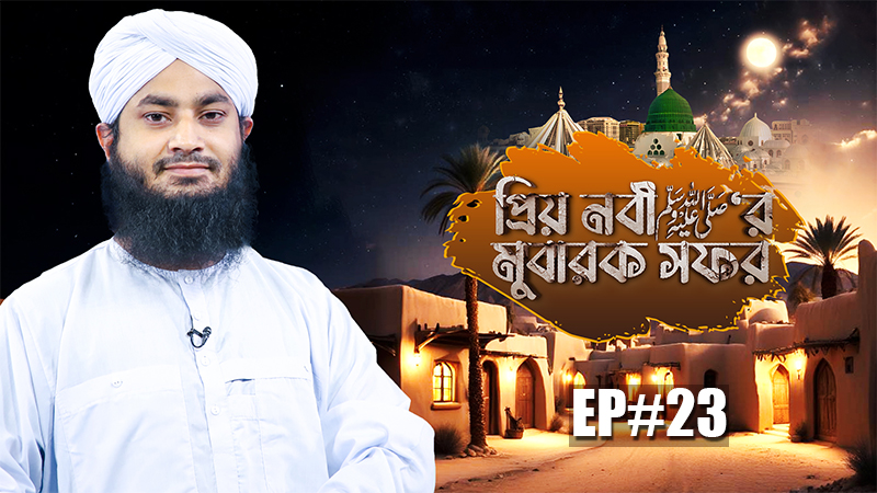 Priyo Nabi ﷺ er Mubarak Safar Ep#23 - প্রিয় নবী ﷺ‘র মুবারক সফর